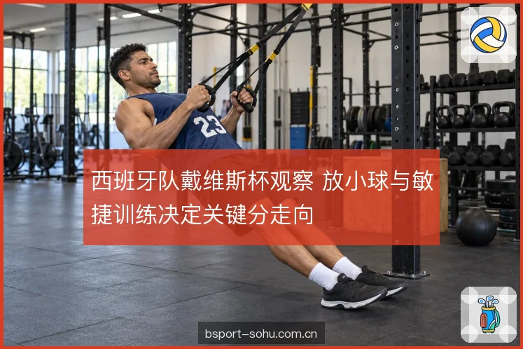 西班牙队戴维斯杯观察 放小球与敏捷训练决定关键分走向