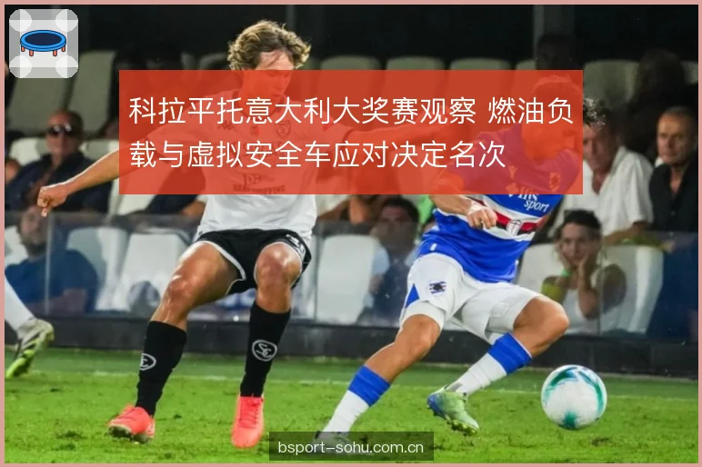 科拉平托意大利大奖赛观察 燃油负载与虚拟安全车应对决定名次