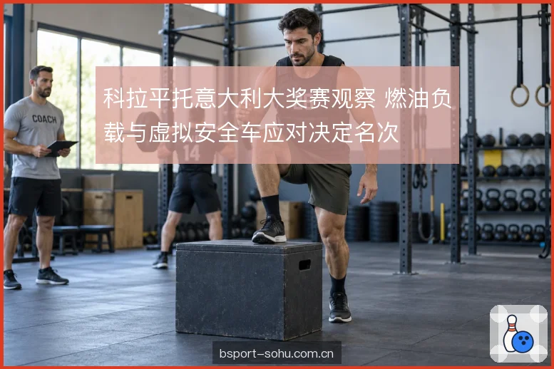 科拉平托意大利大奖赛观察 燃油负载与虚拟安全车应对决定名次