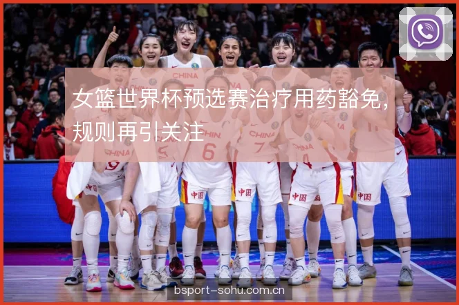 女篮世界杯预选赛治疗用药豁免，规则再引关注